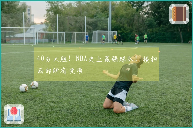 40分大胜！NBA史上最强球队！横扫西部所有奖项