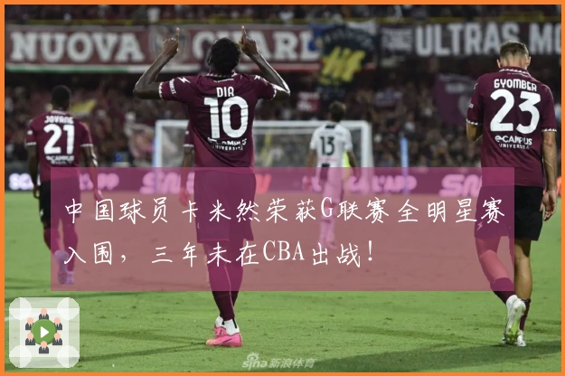中国球员卡米然荣获G联赛全明星赛入围，三年未在CBA出战！