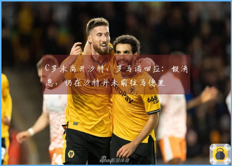 C罗未离开沙特，罗马诺回应：假消息，仍在沙特并未前往马德里