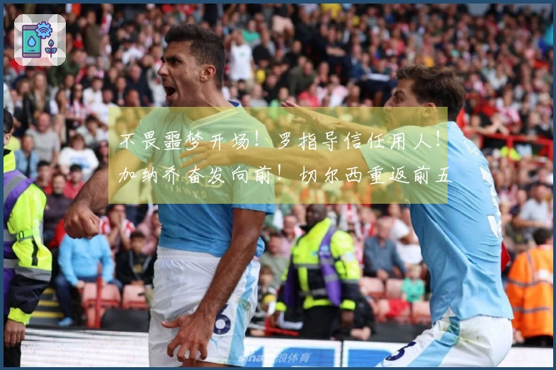 不畏噩梦开场！罗指导信任用人！加纳乔奋发向前！切尔西重返前五！