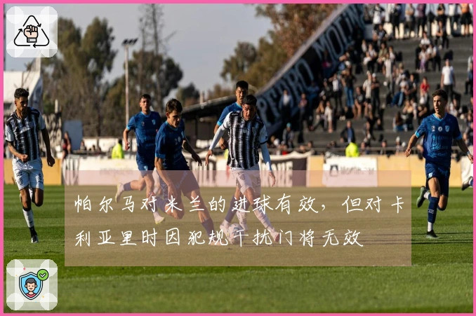 帕尔马对米兰的进球有效，但对卡利亚里时因犯规干扰门将无效
