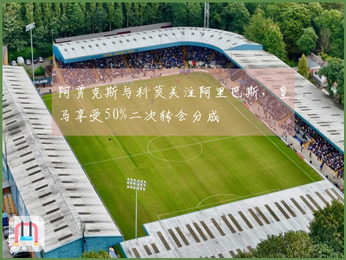 阿贾克斯与科莫关注阿里巴斯，皇马享受50%二次转会分成