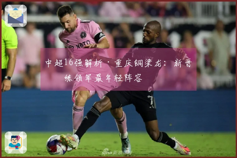 中超16强解析·重庆铜梁龙：新晋教练领军最年轻阵容
