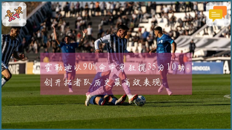 霍勒迪以90%命中率狂揽35分10助，创开拓者队历史最高效表现