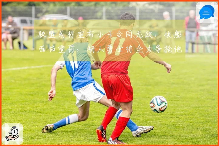 联盟或将宣布小卡合同无效，快船面临重罚，湖人勇士将全力争抢他