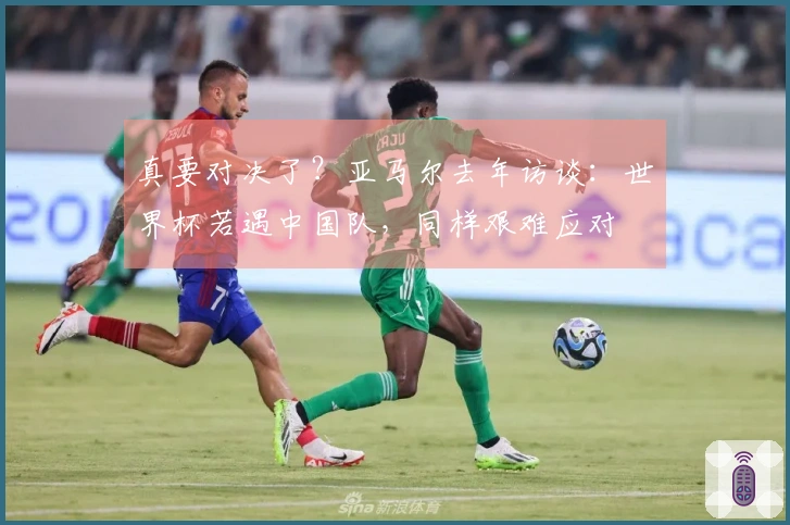 真要对决了？亚马尔去年访谈：世界杯若遇中国队，同样艰难应对