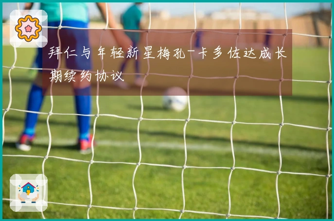 拜仁与年轻新星梅孔-卡多佐达成长期续约协议