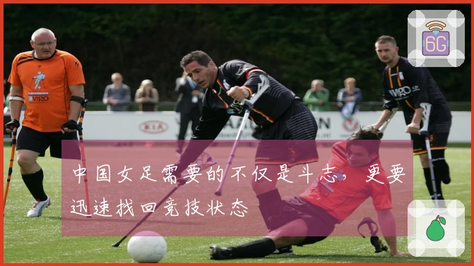 中国女足需要的不仅是斗志，更要迅速找回竞技状态