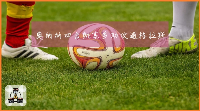 奥纳纳回击凯塞多助攻道格拉斯