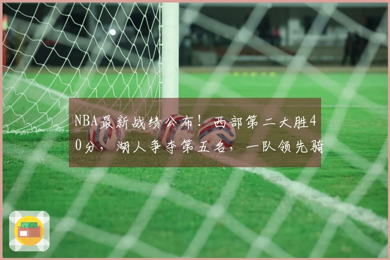 NBA最新战绩公布！西部第二大胜40分，湖人争夺第五名，一队领先骑士。