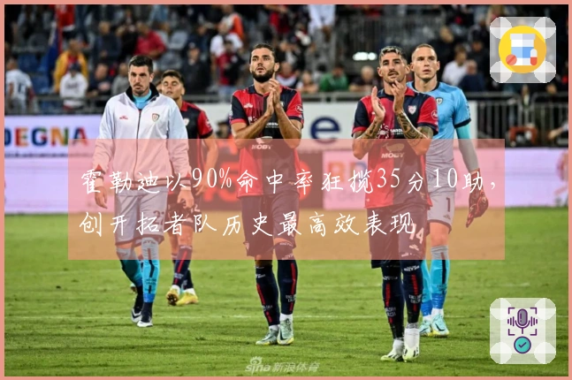 霍勒迪以90%命中率狂揽35分10助，创开拓者队历史最高效表现