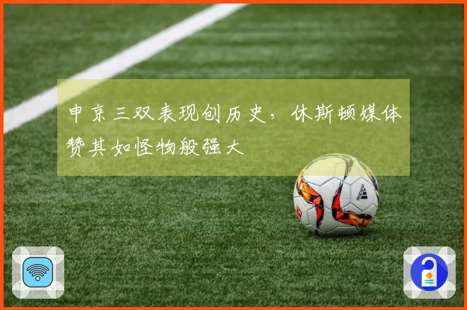 申京三双表现创历史，休斯顿媒体赞其如怪物般强大