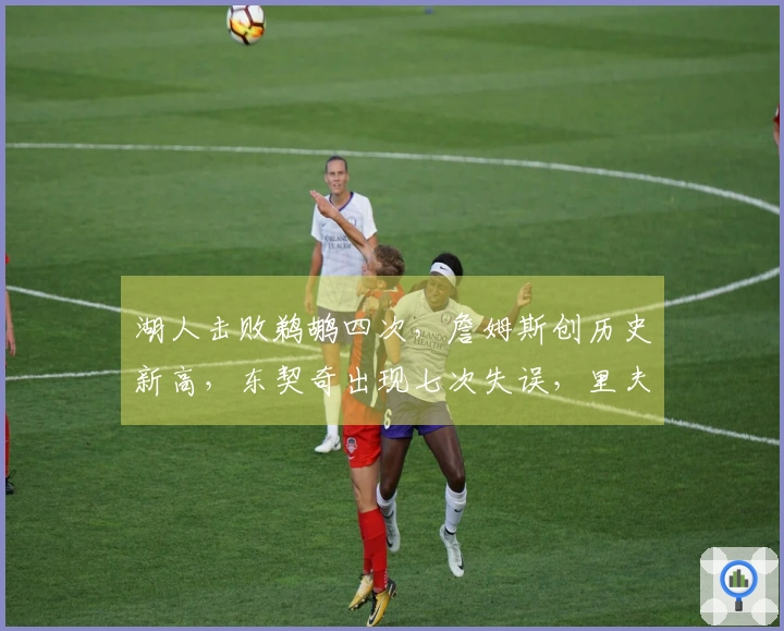 湖人击败鹈鹕四次，詹姆斯创历史新高，东契奇出现七次失误，里夫斯状态低迷